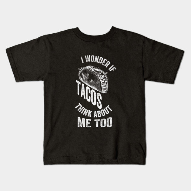 I Wonder If Tacos Think About Me Too, Funny Gift Idea for Tacos Lovers - Fast Food Lover - Kids